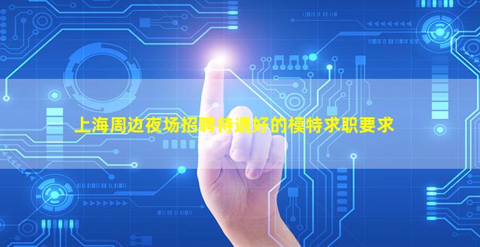 上海周边夜场招聘待遇好的模特求职要求